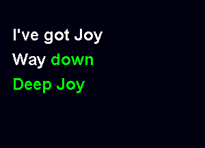 I've got Joy
Way down

Deep Joy