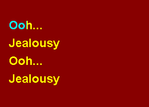 Ooh...
Jealousy
Ooh...

Jealousy