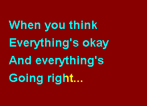 When you think
Everything's okay

And everything's
Going right...