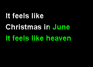 It feels like
Christmas in June

It feels like heaven
