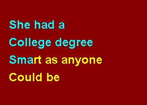 She had a
College degree

Smart as anyone
Could be