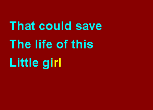 That could save
The life of this

Little girl