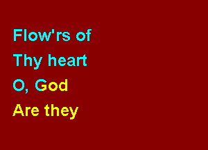 Flow'rs of
Thy heart

0, God
Are they