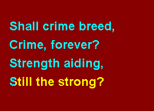 Shall crime breed,
Crime, forever?

Strength aiding,
Still the strong?