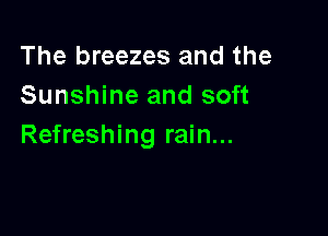 The breezes and the
Sunshine and soft

Refreshing rain...