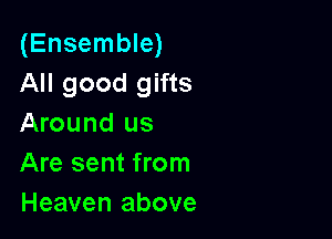 (Ensemble)
All good gifts

Around us
Are sent from
Heaven above