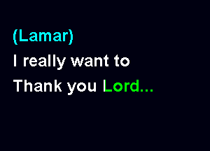 (Lamar)
I really want to

Thank you Lord...