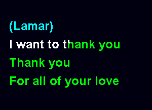 (Lamar)
I want to thank you

Thank you
For all of your love