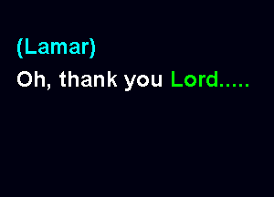 (Lamar)
Oh, thank you Lord .....