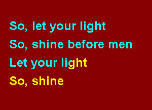 So, let your light
So, shine before men

Let your light
80, shine