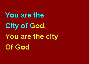 You are the
City of God,

You are the city
Of God