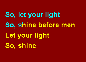 So, let your light
So, shine before men

Let your light
80, shine