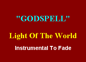 GODSPELL

Light Of The W orld

Instrumental To Fade