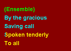 (Ensemble)
By the gracious

Saving call
Spoken tenderly
To all