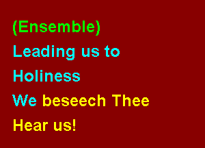 (Ensemble)
Leading us to

Holiness
We beseech Thee
Hear us!