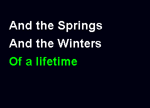 And the Springs
And the Winters

Of a lifetime