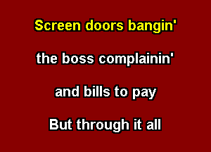 Screen doors bangin'
the boss complainin'

and bills to pay

But through it all