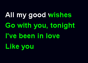 All my good wishes
Go with you, tonight

I've been in love
Like you