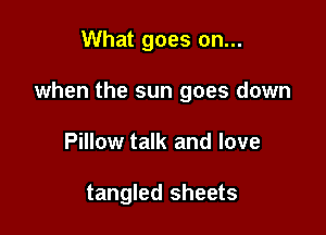 What goes on...

when the sun goes down

Pillow talk and love

tangled sheets