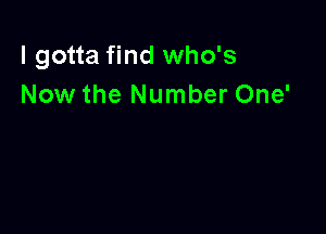 I gotta find who's
Now the Number One'