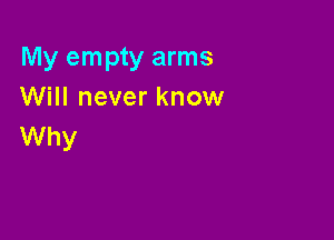 My empty arms
Will never know

Why
