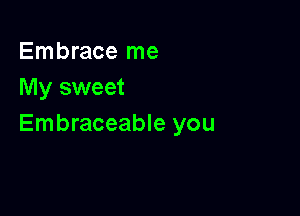 Embrace me
My sweet

Embraceable you