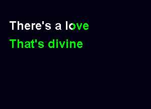 There's a love
That's divine