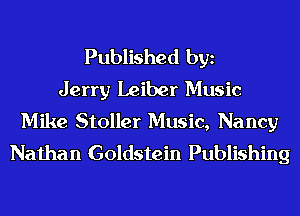 Published bgn
Jerry Leiber Music
Mike Stoller Music, Nancy
Nathan Goldstein Publishing