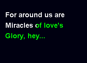For around us are
Miracles of love's

Glory, hey...