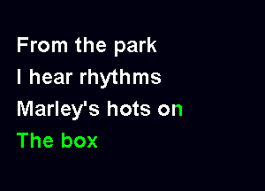 From the park
I hear rhythms

Marley's hots on
The box