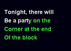 Tonight, there will
Be a party on the

Corner at the end
Of the block