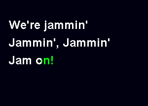 We're jammin'
Jammin', Jammin'

Jam on!