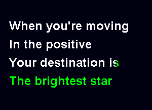 When you're moving
In the positive

Your destination is
The brightest star