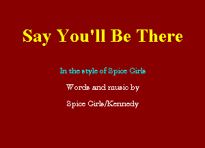 Say Y ou'll Be There

In tho atylc of Sploc erla
Words and music by
Spice GirlalKumody