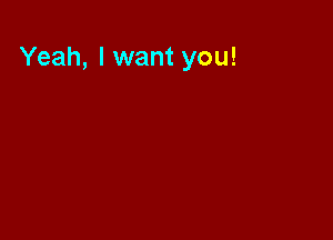 Yeah, I want you!