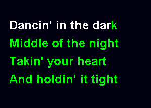 Dancin' in the dark
Middle of the night

Takin' your heart
And holdin' it tight