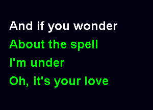 And if you wonder
About the spell

I'm under
Oh, it's your love