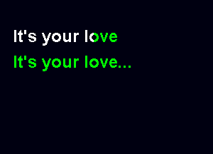 It's your love
It's your love...