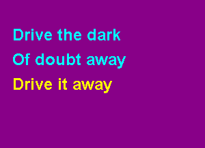 Drive the dark
Of doubt away

Drive it away