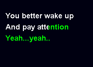 You better wake up
And pay attention

Yeah...yeah..