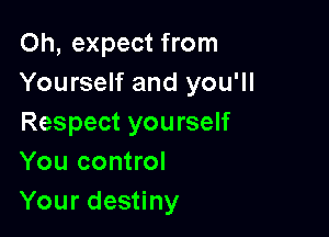 Oh, expect from
Yourself and you'll

Respect yourself
You control
Your destiny