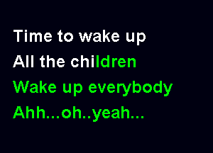 Time to wake up
All the children

Wake up everybody
Ahh...oh..yeah...