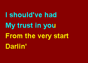 I should've had
My trust in you

From the very start
Darlin'