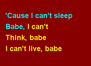 'Cause I can't sleep
Babe,lcan1

Think, babe
I can't live, babe