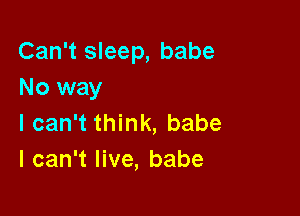 Can't sleep, babe
No way

I can't think, babe
I can't live, babe