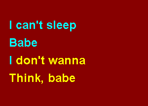 I can't sleep
Babe

I don't wanna
Think, babe