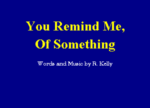 You Remind Me,
Of Something

Words and Music by R Kelly