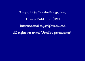Copyright (c) Zomba Songs, Incl
R. Kelly Pub1., 1m (BMI)
hman'onal copyright occumd

All righm marred. Used by pcrmiaoion