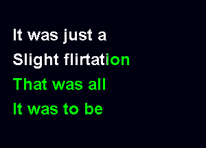 It was just a
Slight flirtation

That was all
It was to be