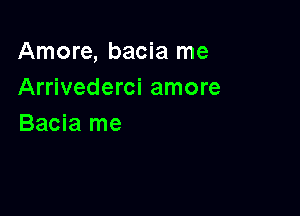 Amore, bacia me
Arrivederci amore

Bacia me